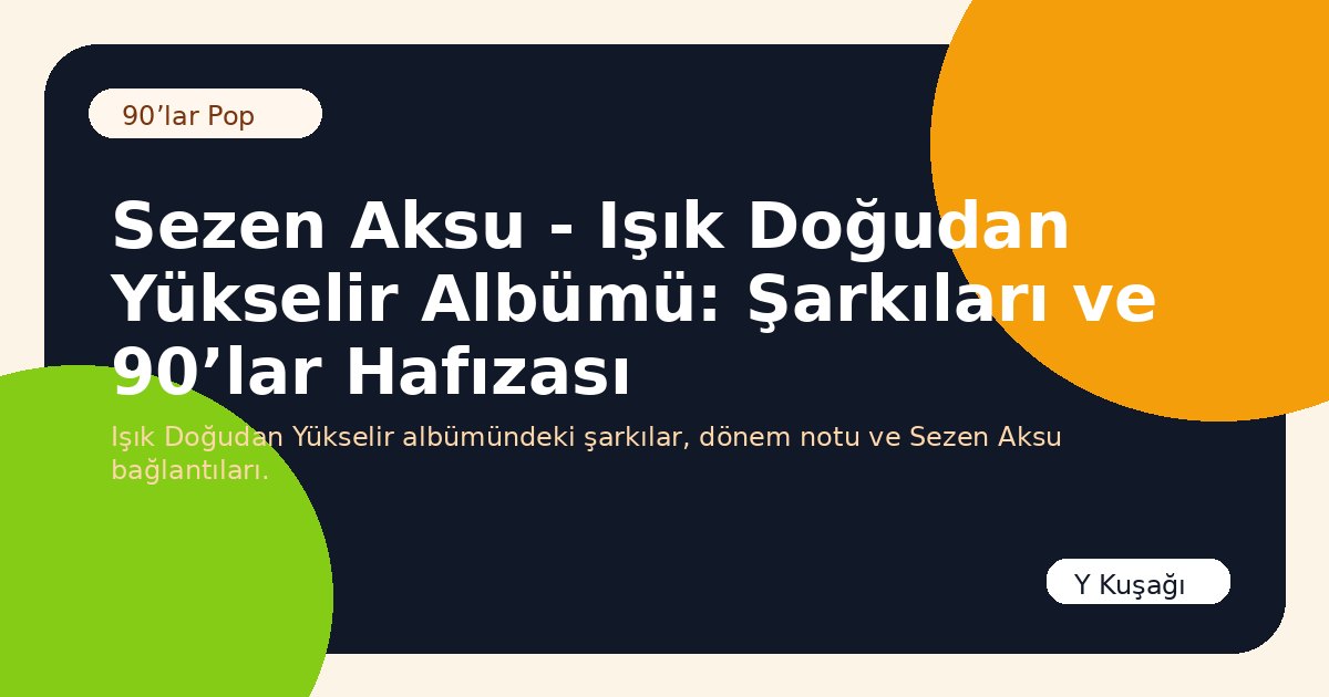 Sezen Aksu - Işık Doğudan Yükselir Albümü: Şarkıları ve 90’lar Hafızası