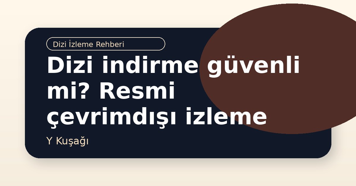 Dizi indirme güvenli mi? Resmi çevrimdışı izleme rehberi