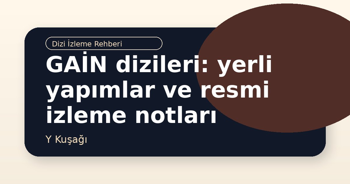 GAİN dizileri: yerli yapımlar ve resmi izleme notları