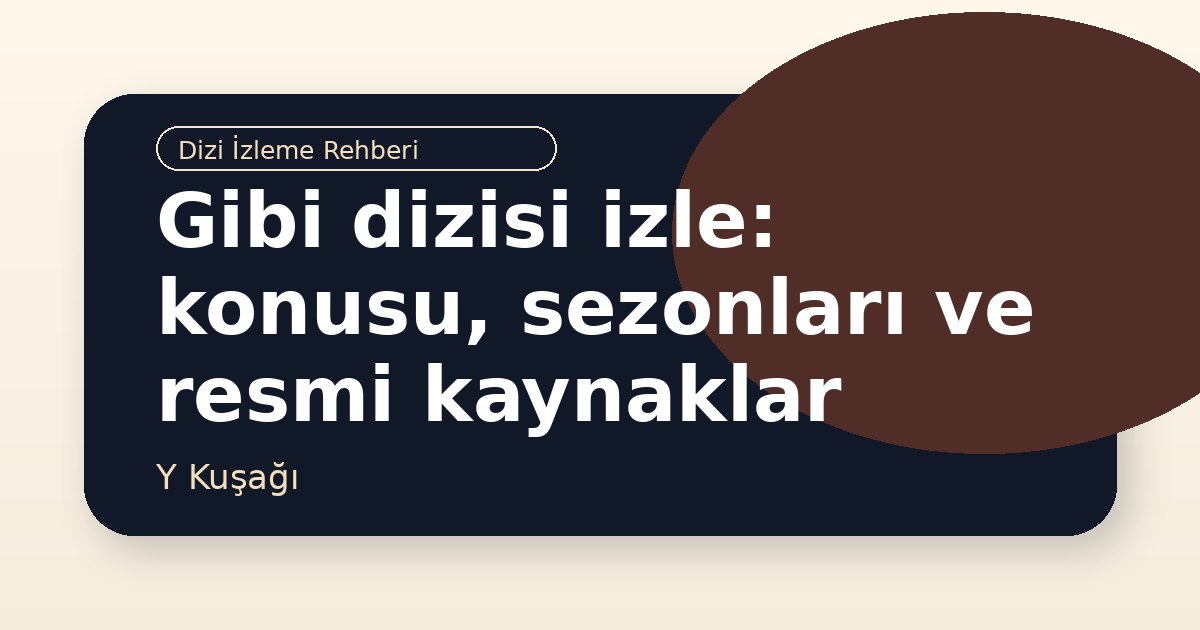 Gibi dizisi izle: konusu, sezonları ve resmi kaynaklar