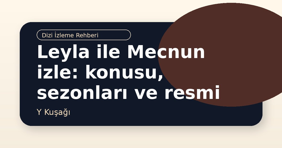 Leyla ile Mecnun izle: konusu, sezonları ve resmi kaynaklar
