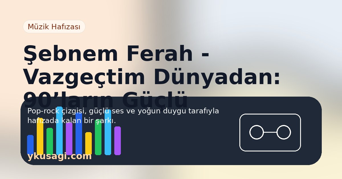 Şebnem Ferah - Vazgeçtim Dünyadan: 90’ların Güçlü Pop-Rock Duygusu