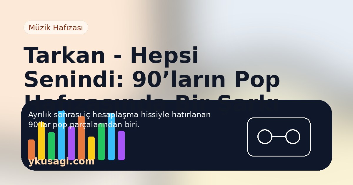 Tarkan - Hepsi Senindi: 90’ların Pop Hafızasında Bir Şarkı