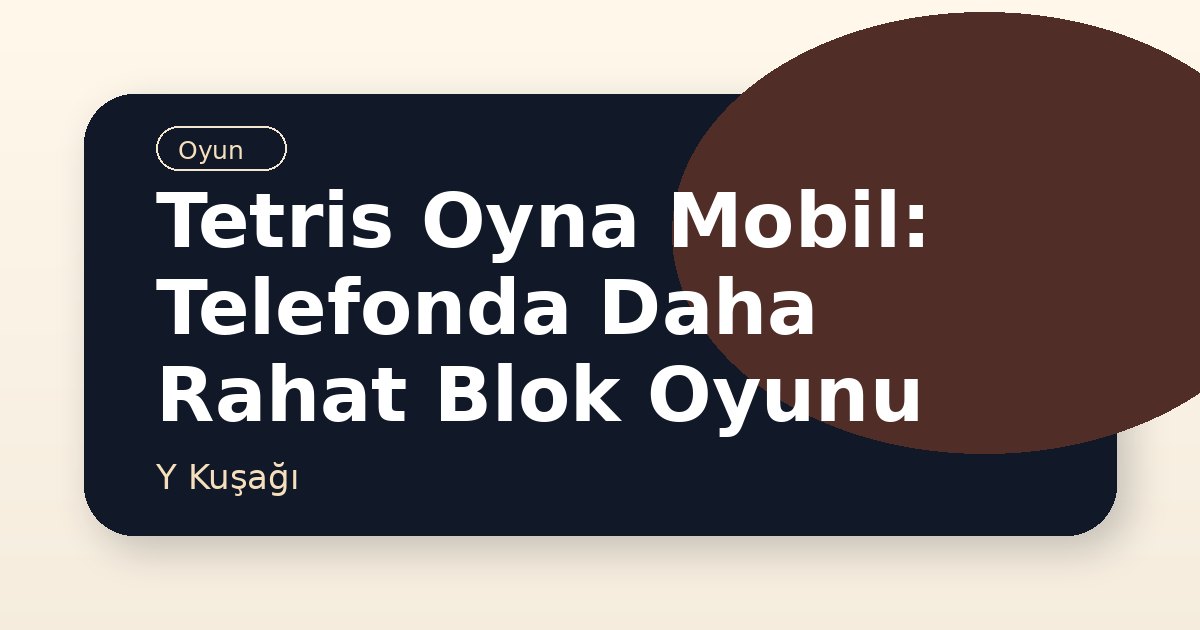 Tetris Oyna Mobil: Telefonda Daha Rahat Blok Oyunu