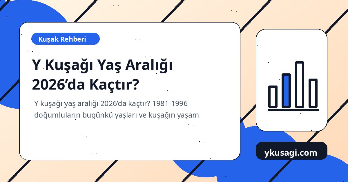 Y Kuşağı Yaş Aralığı 2026’da Kaçtır?